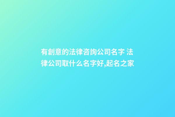 有創意的法律咨詢公司名字 法律公司取什么名字好,起名之家